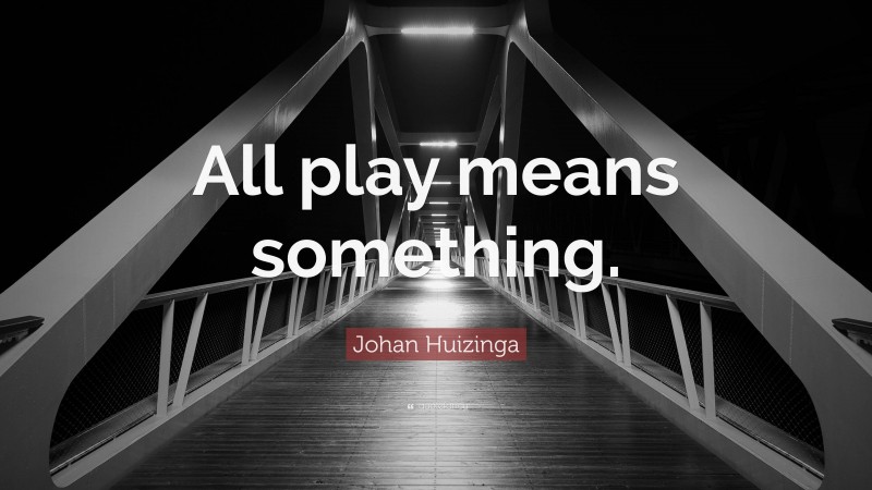 Johan Huizinga Quote: “All play means something.”