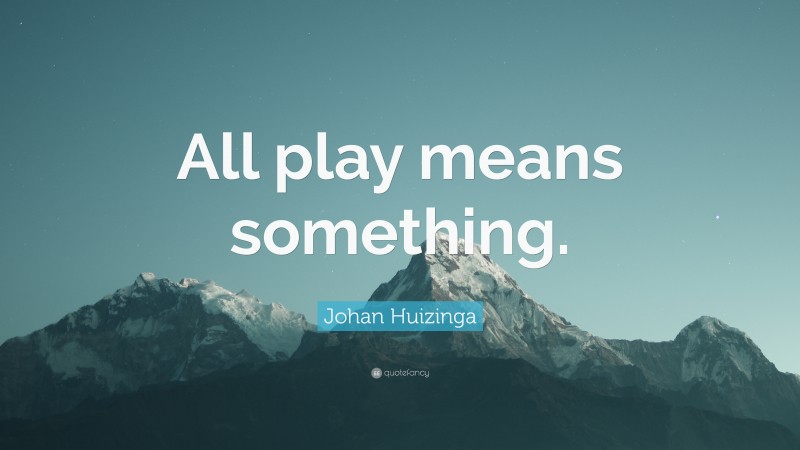 Johan Huizinga Quote: “All play means something.”