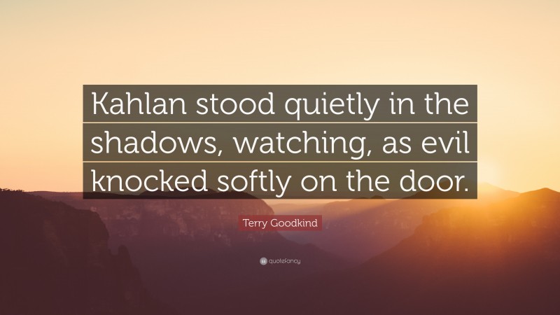 Terry Goodkind Quote: “Kahlan stood quietly in the shadows, watching, as evil knocked softly on the door.”