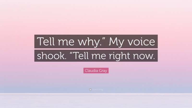 Claudia Gray Quote: “Tell me why.” My voice shook. “Tell me right now.”