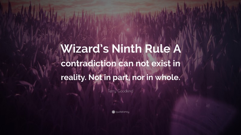 Terry Goodkind Quote: “Wizard’s Ninth Rule A contradiction can not exist in reality. Not in part, nor in whole.”