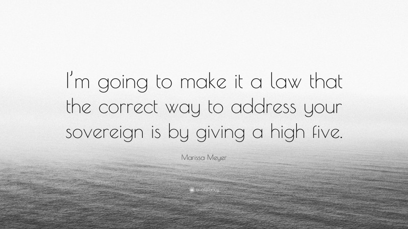 Marissa Meyer Quote: “I’m going to make it a law that the correct way to address your sovereign is by giving a high five.”