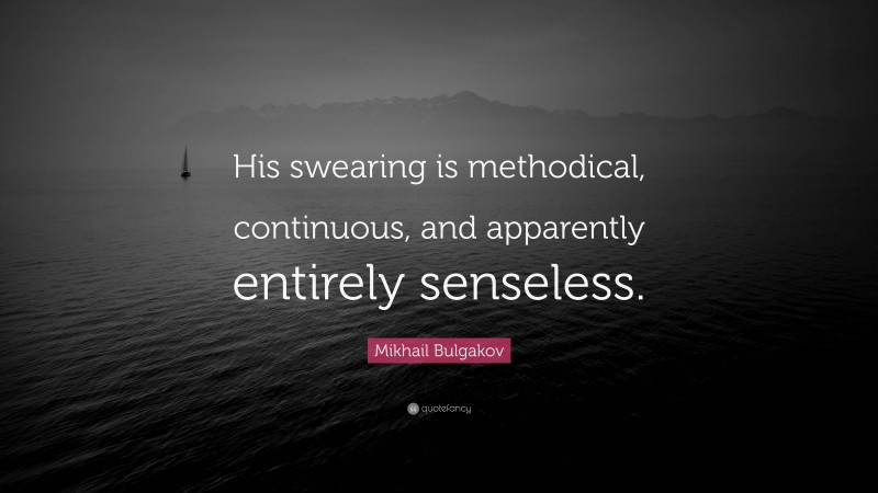 Mikhail Bulgakov Quote: “His swearing is methodical, continuous, and apparently entirely senseless.”