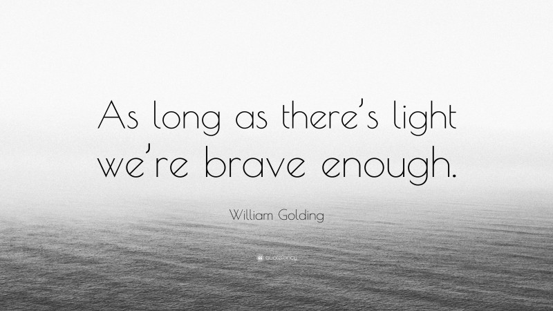 William Golding Quote: “As long as there’s light we’re brave enough.”