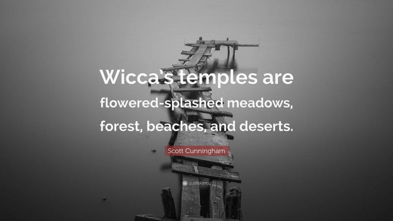Scott Cunningham Quote: “Wicca’s temples are flowered-splashed meadows, forest, beaches, and deserts.”