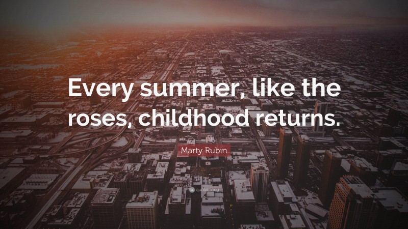 Marty Rubin Quote: “Every summer, like the roses, childhood returns.”