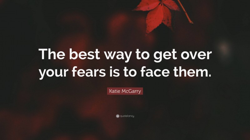 Katie McGarry Quote: “The best way to get over your fears is to face them.”
