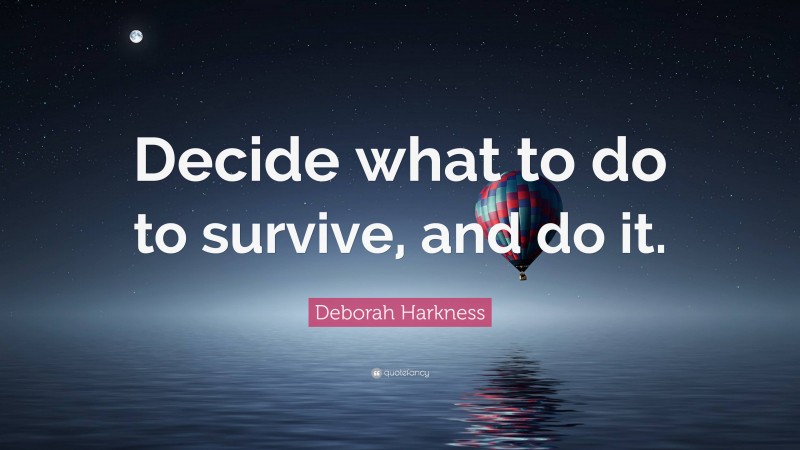 Deborah Harkness Quote: “Decide what to do to survive, and do it.”