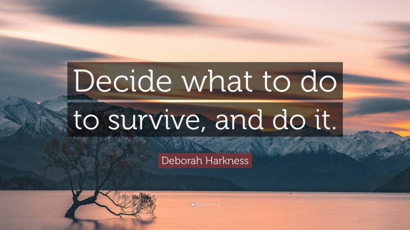 Deborah Harkness Quote: “Decide what to do to survive, and do it.”