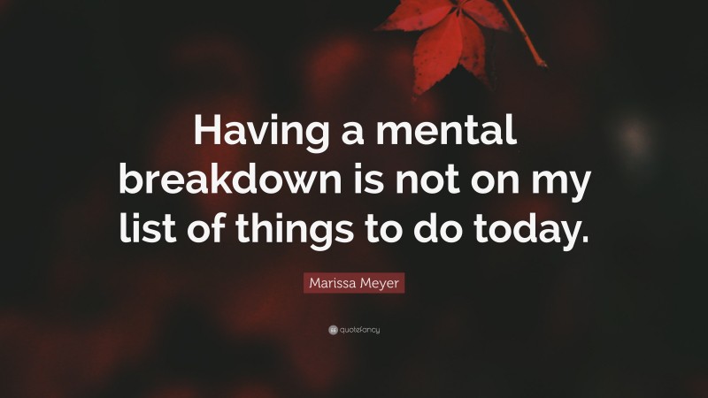 Marissa Meyer Quote: “Having a mental breakdown is not on my list of things to do today.”