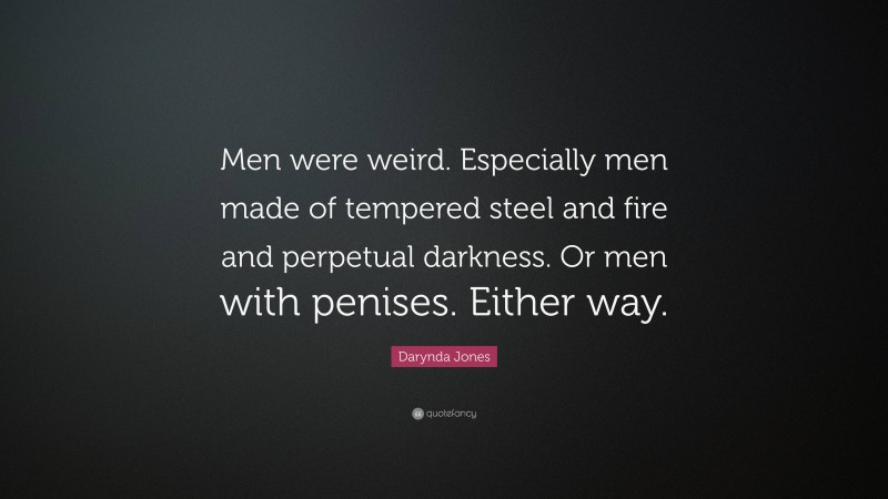 Darynda Jones Quote: “Men were weird. Especially men made of tempered steel and fire and perpetual darkness. Or men with penises. Either way.”