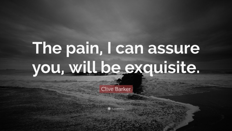 Clive Barker Quote: “The pain, I can assure you, will be exquisite.”