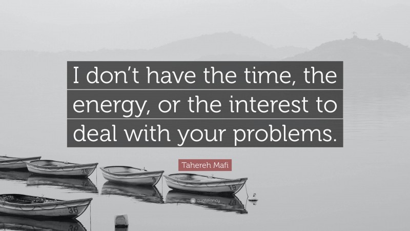 Tahereh Mafi Quote: “I don’t have the time, the energy, or the interest to deal with your problems.”