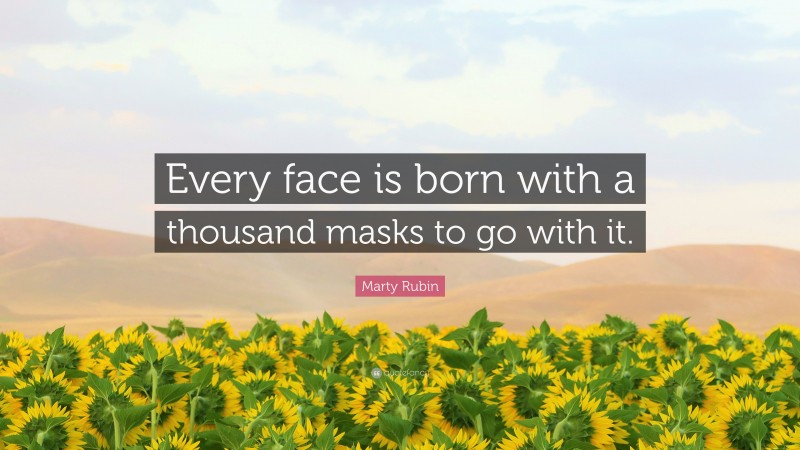 Marty Rubin Quote: “Every face is born with a thousand masks to go with it.”