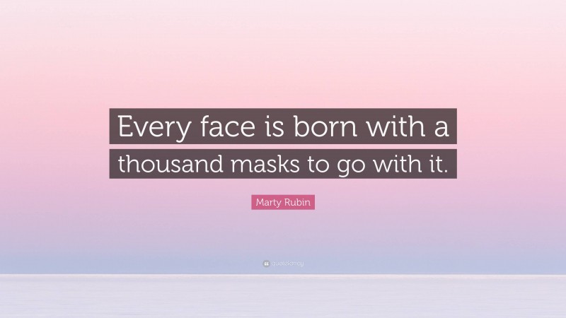 Marty Rubin Quote: “Every face is born with a thousand masks to go with it.”