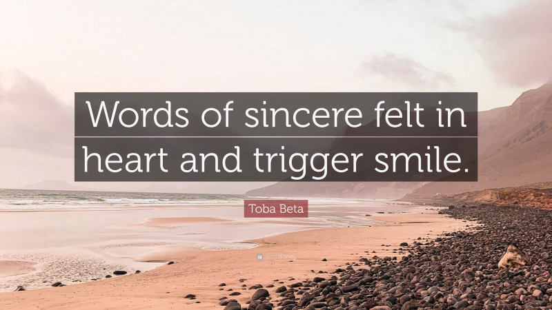 Toba Beta Quote: “Words of sincere felt in heart and trigger smile.”