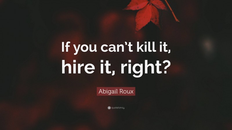 Abigail Roux Quote: “If you can’t kill it, hire it, right?”