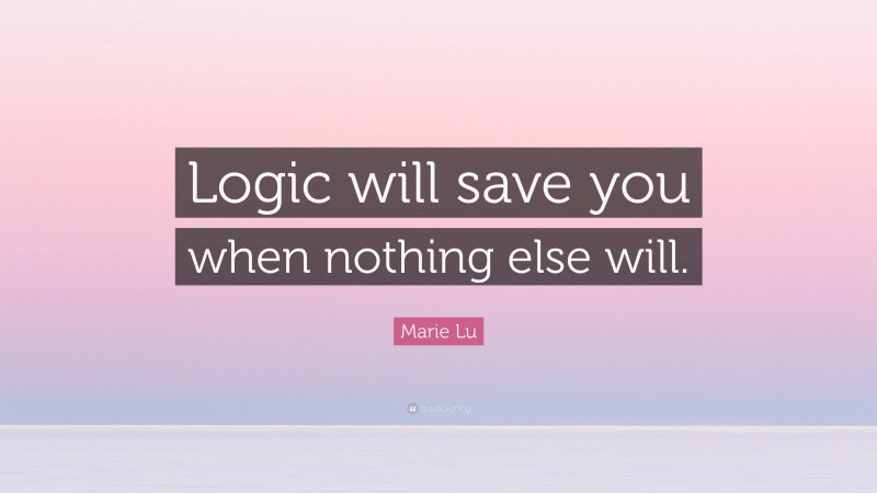Marie Lu Quote: “Logic will save you when nothing else will.”