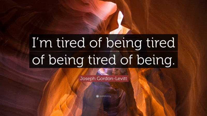 Joseph Gordon-Levitt Quote: “I’m tired of being tired of being tired of being.”