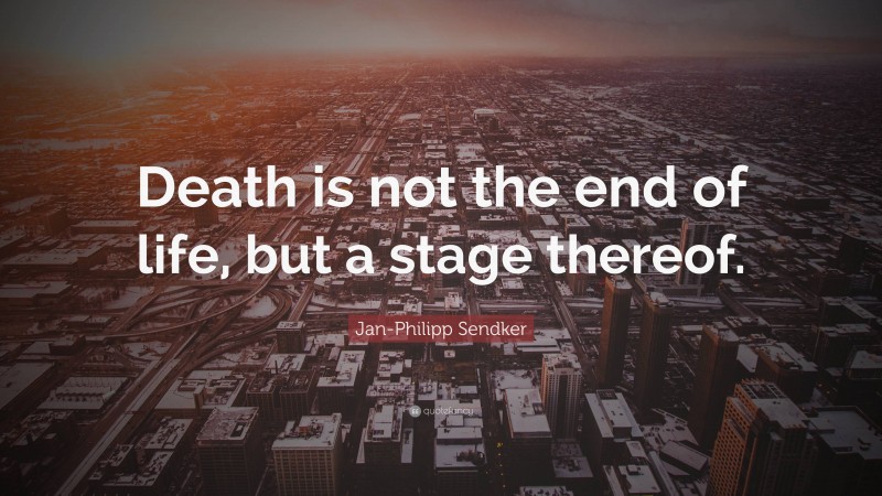 Jan-Philipp Sendker Quote: “Death is not the end of life, but a stage thereof.”