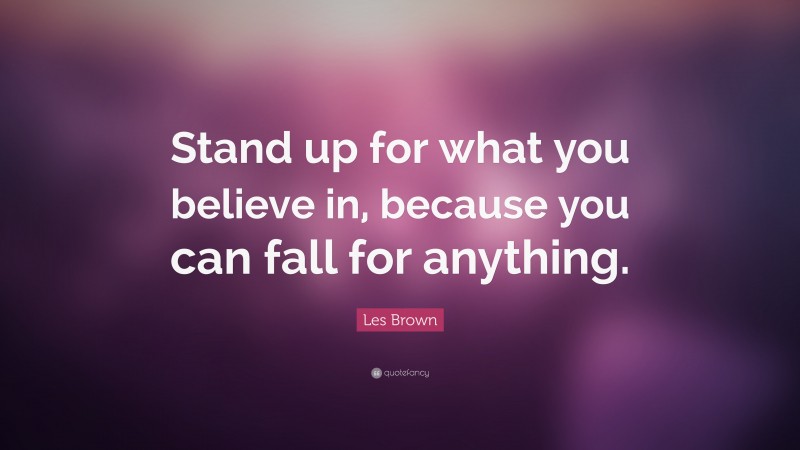 Les Brown Quote: “Stand up for what you believe in, because you can fall for anything.”