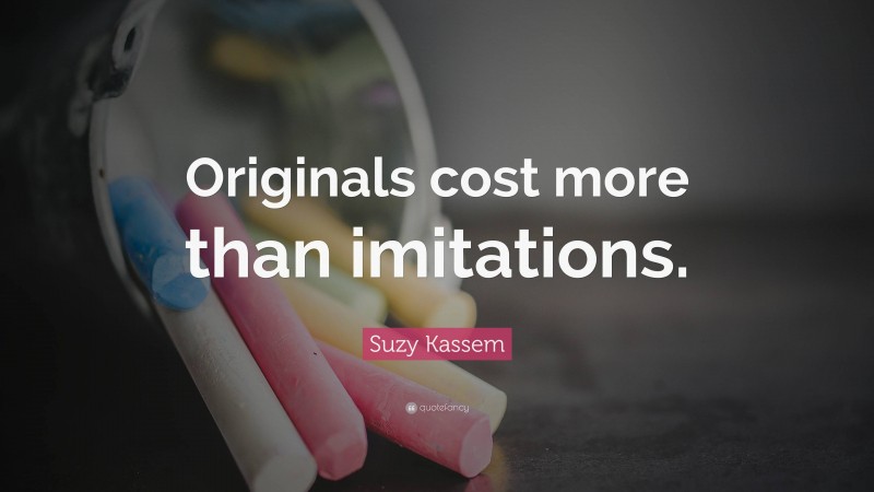 Suzy Kassem Quote: “Originals cost more than imitations.”