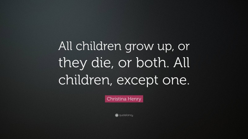 Christina Henry Quote: “All children grow up, or they die, or both. All children, except one.”