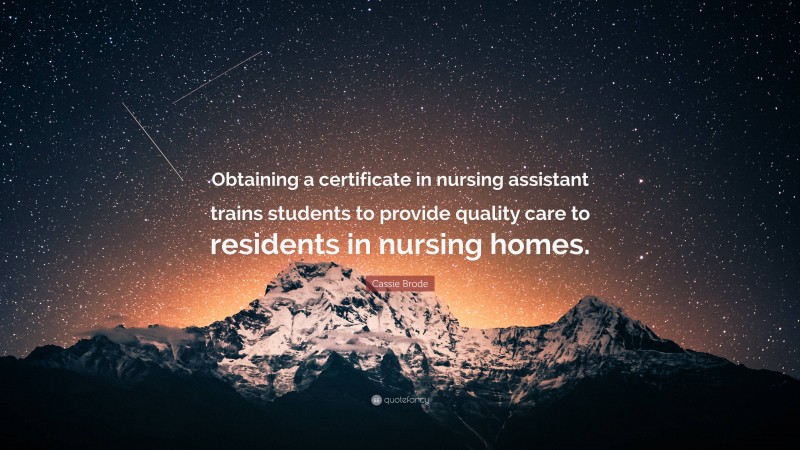 Cassie Brode Quote: “Obtaining a certificate in nursing assistant trains students to provide quality care to residents in nursing homes.”