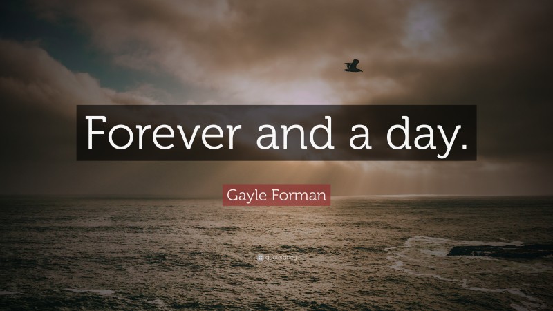 Gayle Forman Quote: “Forever and a day.”