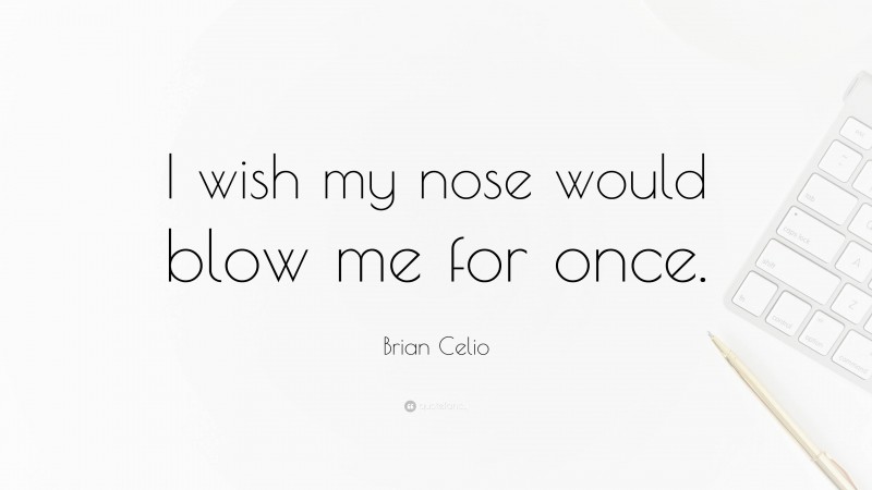 Brian Celio Quote: “I wish my nose would blow me for once.”