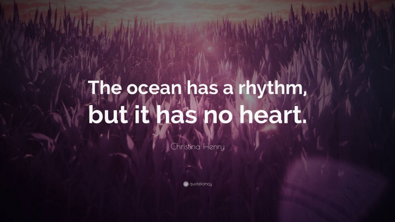 Christina Henry Quote: “The ocean has a rhythm, but it has no heart.”