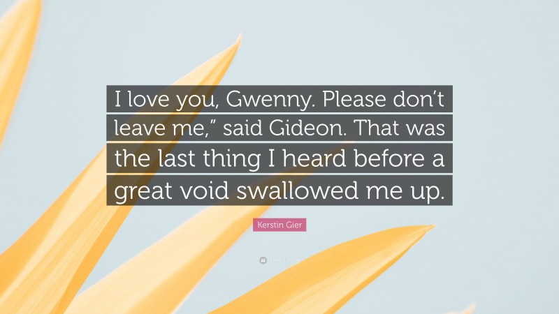 Kerstin Gier Quote: “I love you, Gwenny. Please don’t leave me,” said Gideon. That was the last thing I heard before a great void swallowed me up.”