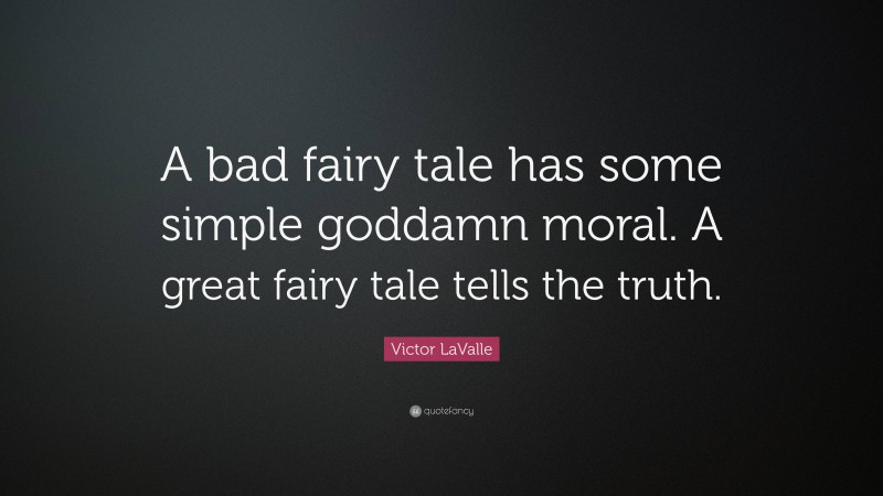 Victor LaValle Quote: “A bad fairy tale has some simple goddamn moral. A great fairy tale tells the truth.”