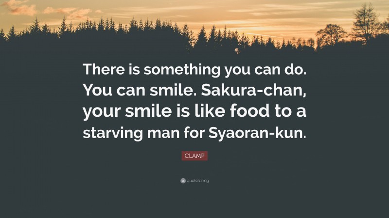 CLAMP Quote: “There is something you can do. You can smile. Sakura-chan, your smile is like food to a starving man for Syaoran-kun.”
