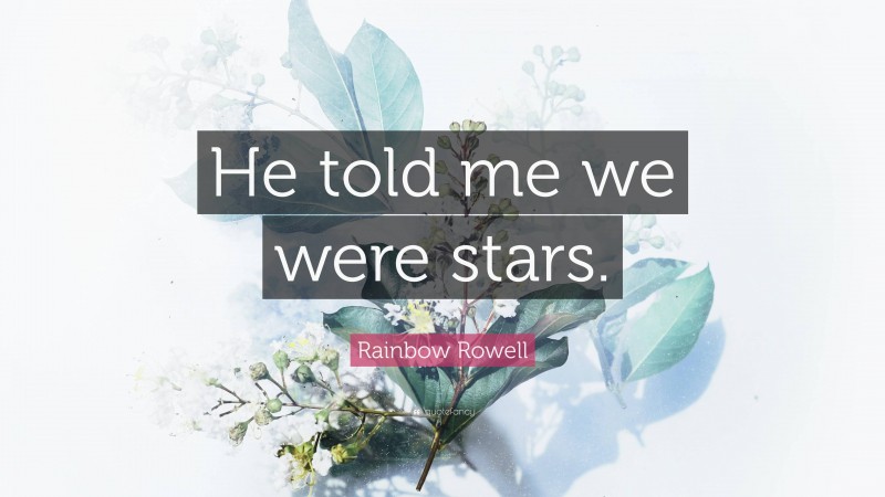 Rainbow Rowell Quote: “He told me we were stars.”