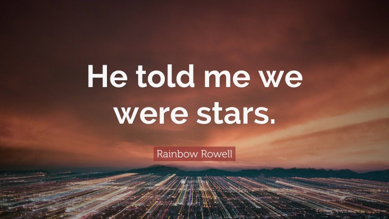 Rainbow Rowell Quote: “He told me we were stars.”