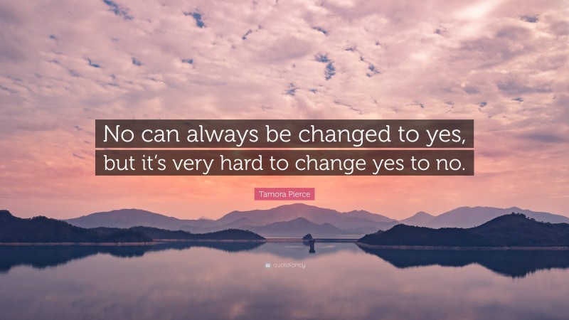 Tamora Pierce Quote: “No can always be changed to yes, but it’s very hard to change yes to no.”