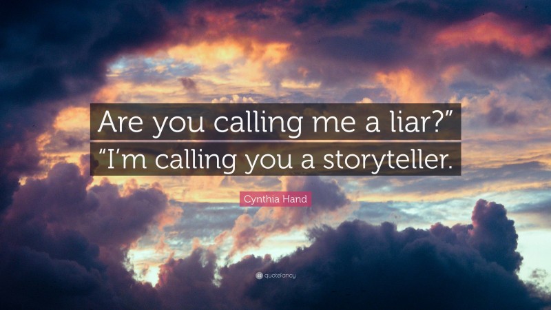 Cynthia Hand Quote: “Are you calling me a liar?” “I’m calling you a storyteller.”