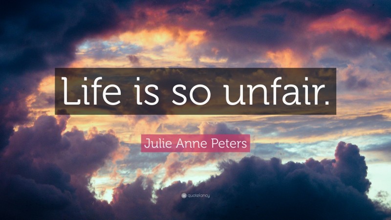 Julie Anne Peters Quote: “Life is so unfair.”