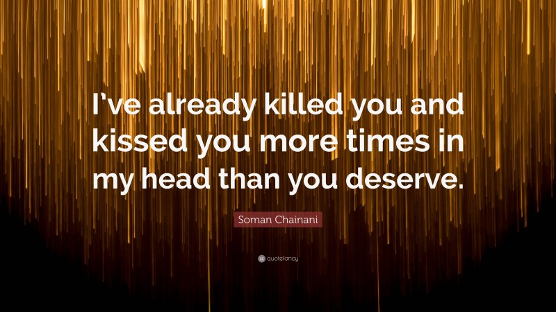Soman Chainani Quote: “I’ve already killed you and kissed you more times in my head than you deserve.”