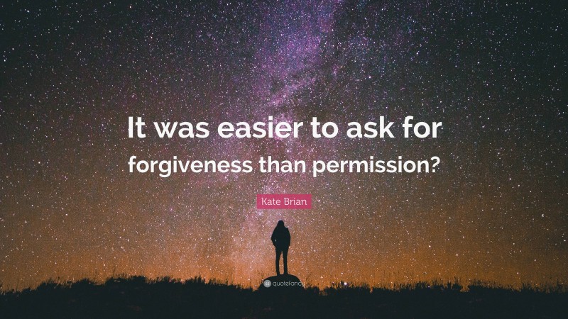 Kate Brian Quote: “It was easier to ask for forgiveness than permission?”