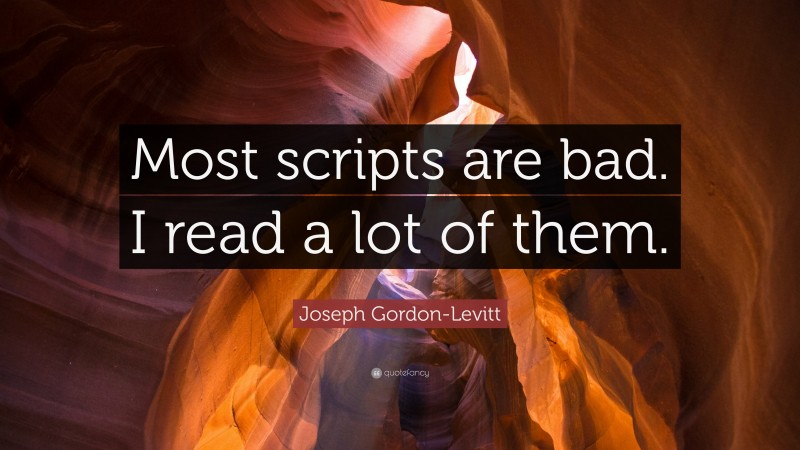 Joseph Gordon-Levitt Quote: “Most scripts are bad. I read a lot of them.”