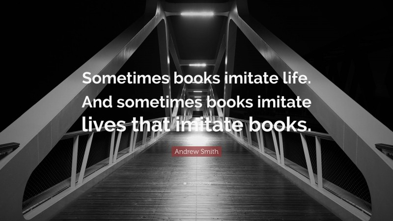 Andrew Smith Quote: “Sometimes books imitate life. And sometimes books imitate lives that imitate books.”