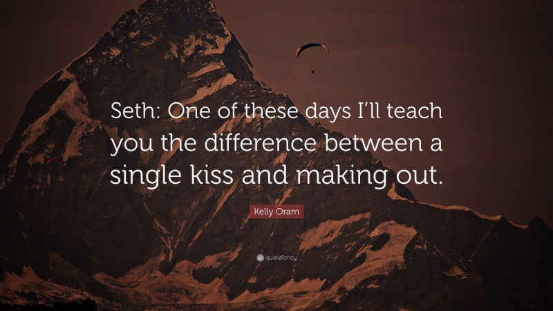 Kelly Oram Quote: “Seth: One of these days I’ll teach you the difference between a single kiss and making out.”