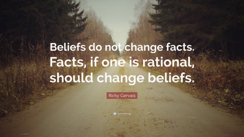Ricky Gervais Quote: “Beliefs do not change facts. Facts, if one is rational, should change beliefs.”
