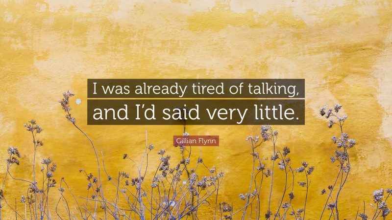 Gillian Flynn Quote: “I was already tired of talking, and I’d said very little.”