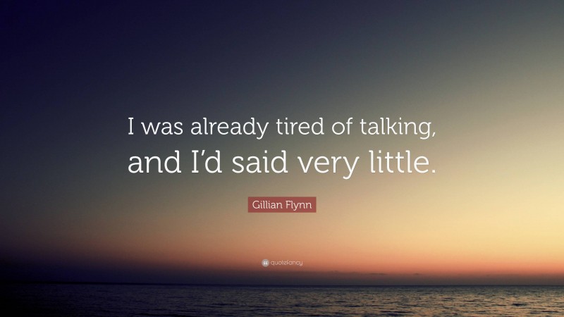Gillian Flynn Quote: “I was already tired of talking, and I’d said very little.”