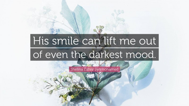 Shelina Zahra Janmohamed Quote: “His smile can lift me out of even the darkest mood.”