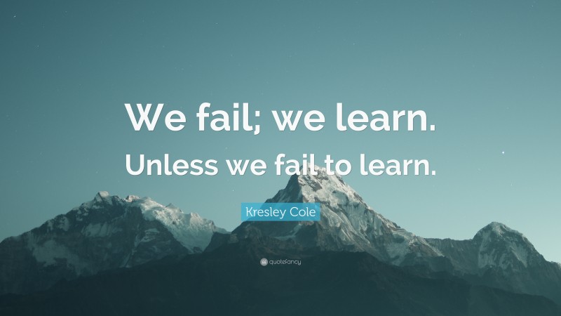 Kresley Cole Quote: “We fail; we learn. Unless we fail to learn.”