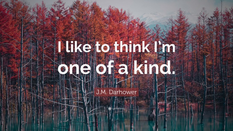 J.M. Darhower Quote: “I like to think I’m one of a kind.”